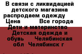 В связи с ликвидацией детского магазина распродаем одежду!!! › Цена ­ 500 - Все города Дети и материнство » Детская одежда и обувь   . Челябинская обл.,Челябинск г.